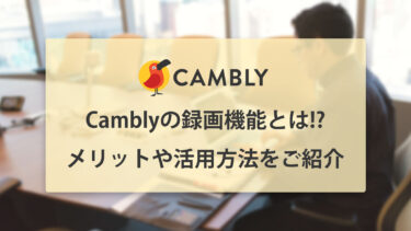 Cambly(キャンブリー)の録画機能とは!? メリットや活用方法をご紹介